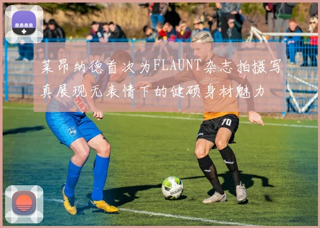 莱昂纳德首次为FLAUNT杂志拍摄写真展现无表情下的健硕身材魅力