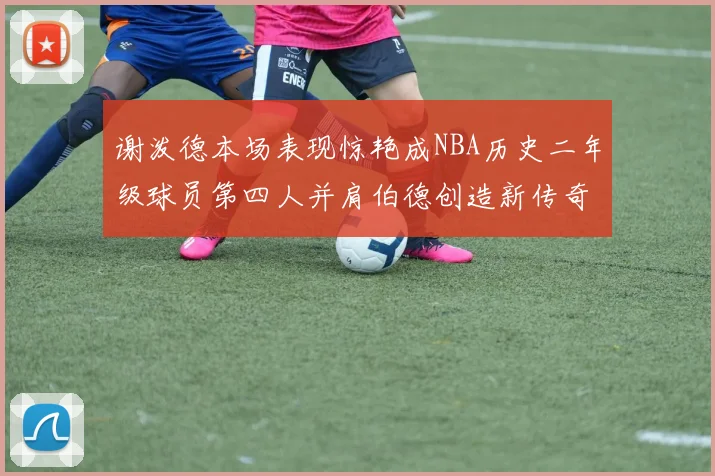 谢泼德本场表现惊艳成NBA历史二年级球员第四人并肩伯德创造新传奇