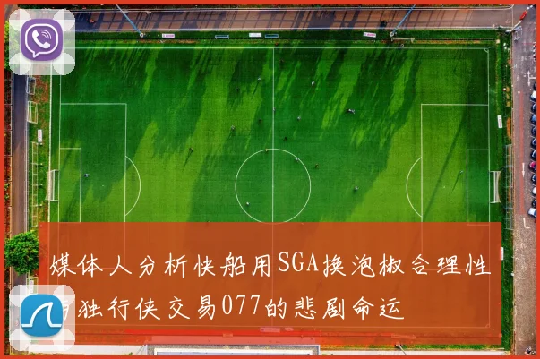 媒体人分析快船用SGA换泡椒合理性与独行侠交易077的悲剧命运