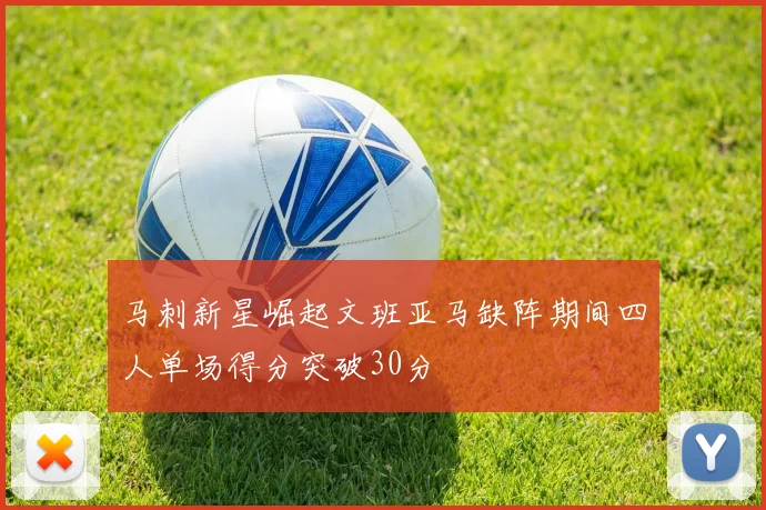 马刺新星崛起文班亚马缺阵期间四人单场得分突破30分