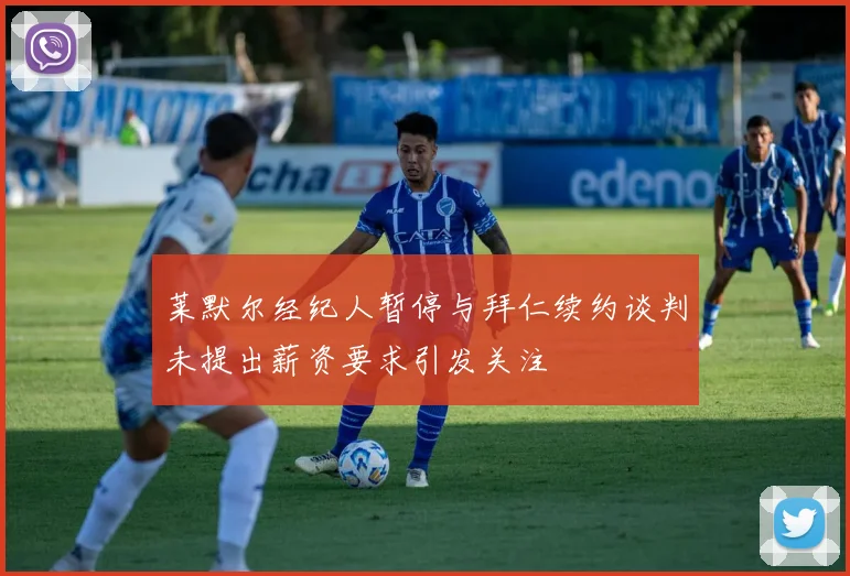莱默尔经纪人暂停与拜仁续约谈判未提出薪资要求引发关注