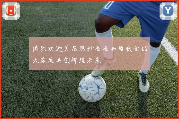 热烈欢迎贝尼恩科洛洛加盟我们的大家庭共创辉煌未来