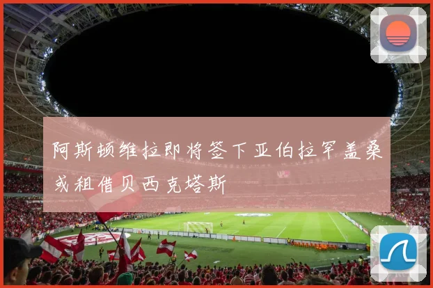 阿斯顿维拉即将签下亚伯拉罕盖桑或租借贝西克塔斯