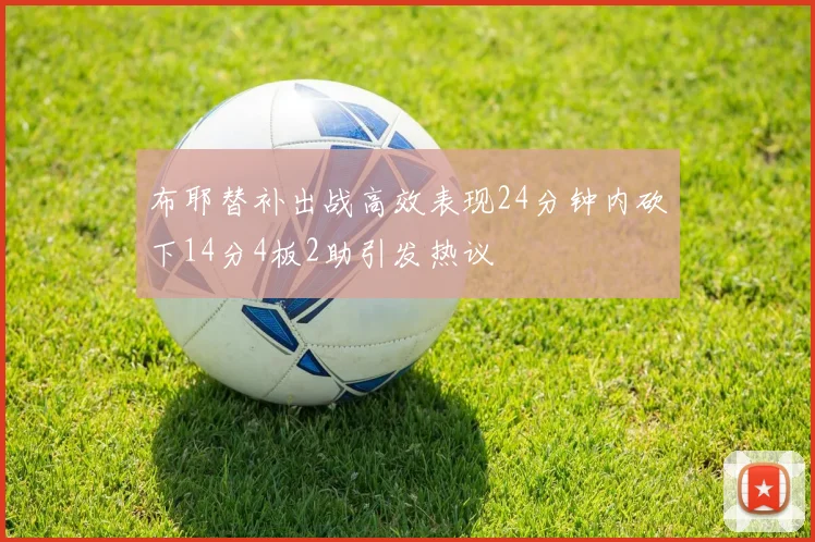 布耶替补出战高效表现24分钟内砍下14分4板2助引发热议