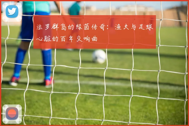 法罗群岛的绿茵传奇：渔夫与足球心脏的百年交响曲