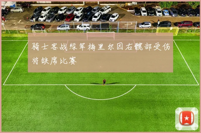骑士客战绿军梅里尔因右髋部受伤将缺席比赛