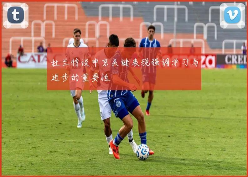 杜兰特谈申京关键表现强调学习与进步的重要性