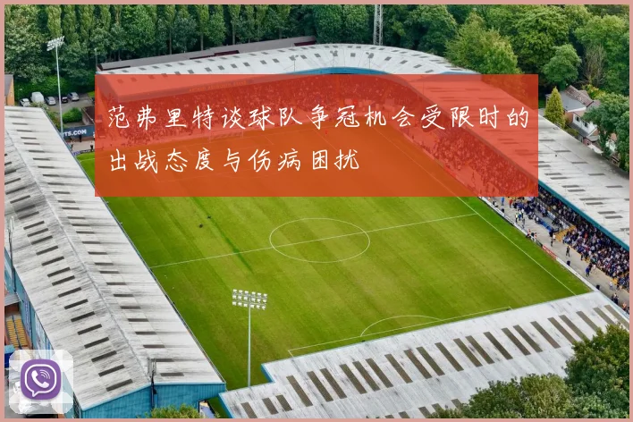 范弗里特谈球队争冠机会受限时的出战态度与伤病困扰