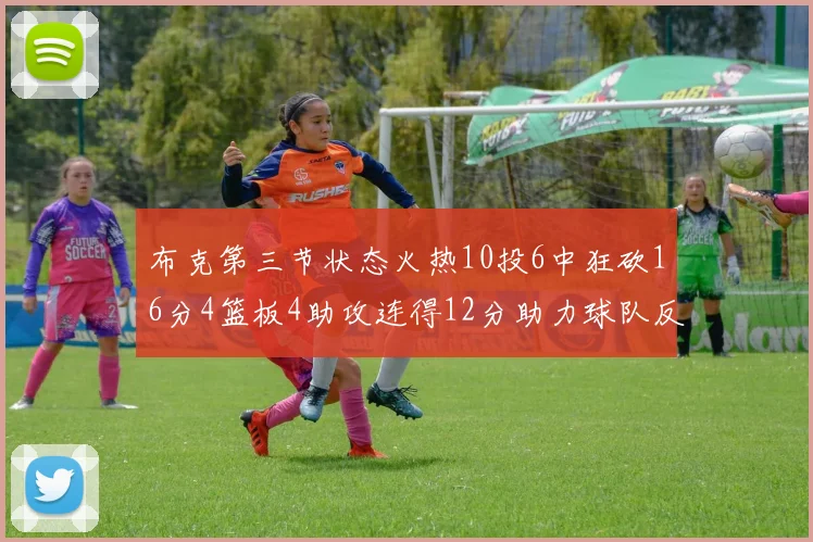 布克第三节状态火热10投6中狂砍16分4篮板4助攻连得12分助力球队反击