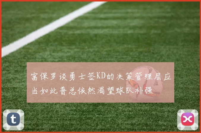 富保罗谈勇士签KD的决策管理层应当如此普总依然渴望球队补强