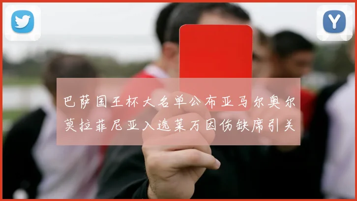 巴萨国王杯大名单公布亚马尔奥尔莫拉菲尼亚入选莱万因伤缺席引关注