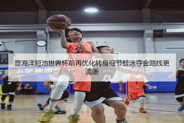 覃海洋短池世界杯前再优化转身细节蛙泳夺金路线更清晰 | ZOSPORTS